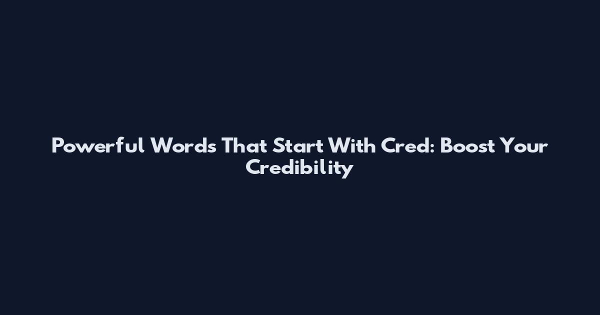 Powerful Words That Start With Cred: Boost Your Credibility
