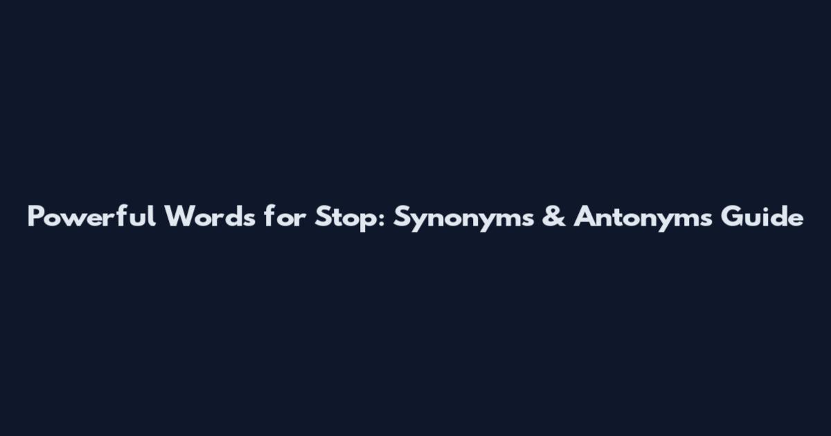Powerful Words for Stop: Synonyms & Antonyms Guide
