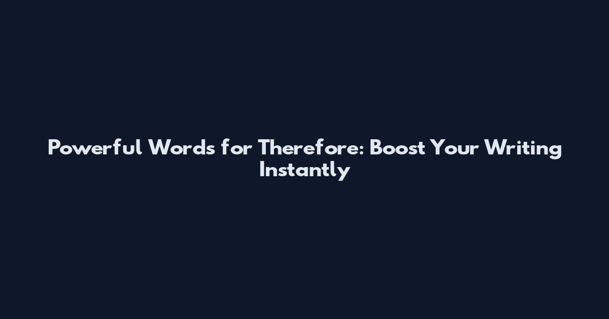 Powerful Words for Therefore: Boost Your Writing Instantly