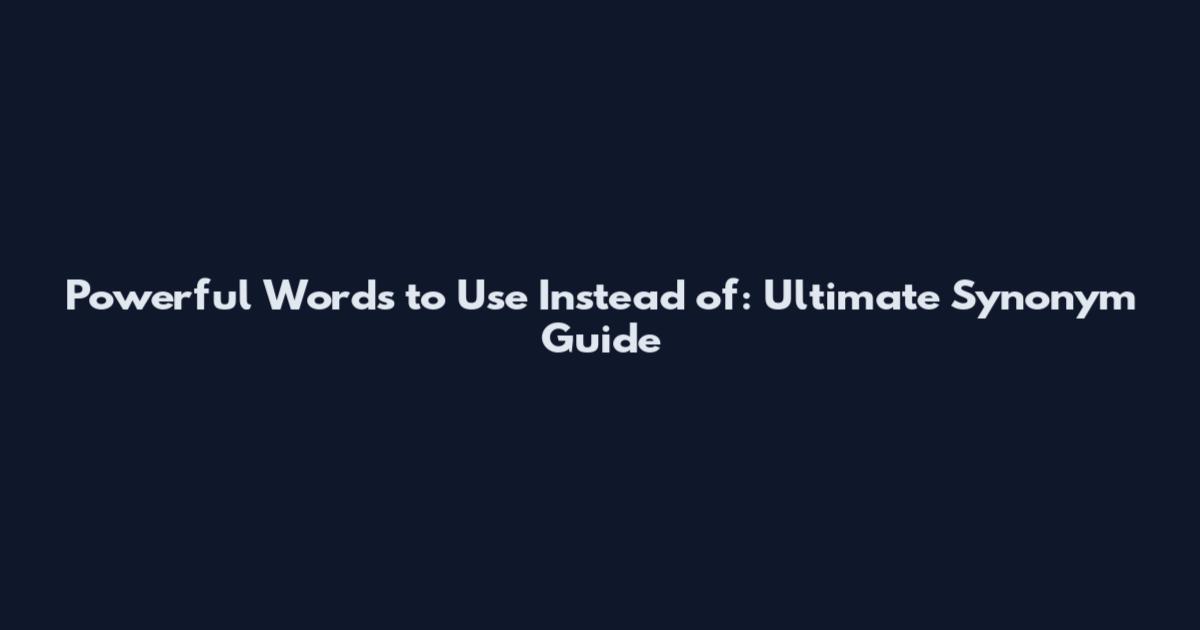Powerful Words to Use Instead of: Ultimate Synonym Guide