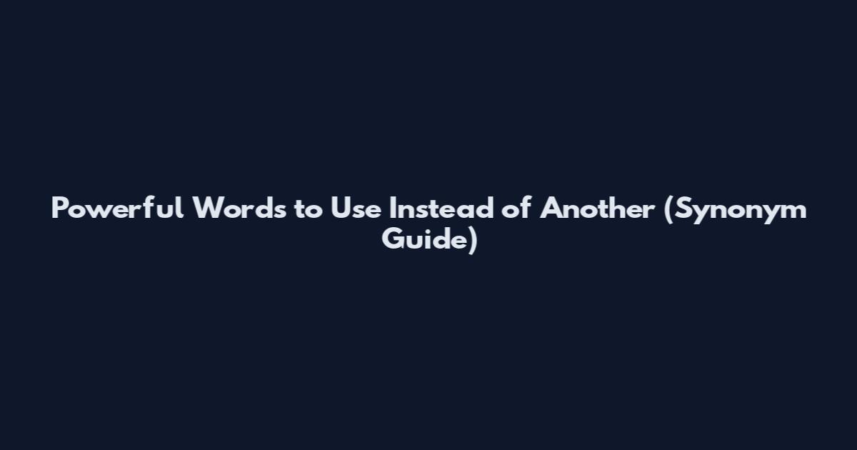 Powerful Words to Use Instead of Another (Synonym Guide)