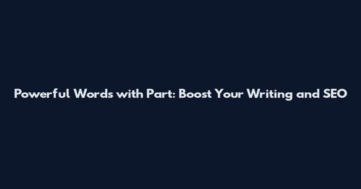Powerful Words with Part: Boost Your Writing and SEO