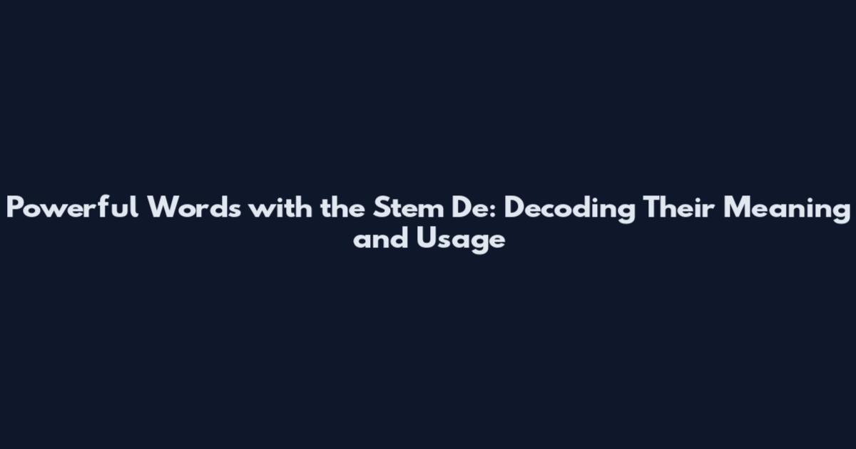 Powerful Words with the Stem De: Decoding Their Meaning and Usage