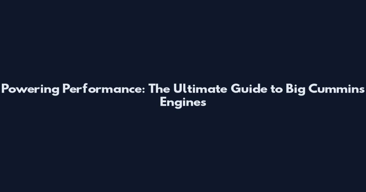 Powering Performance: The Ultimate Guide to Big Cummins Engines