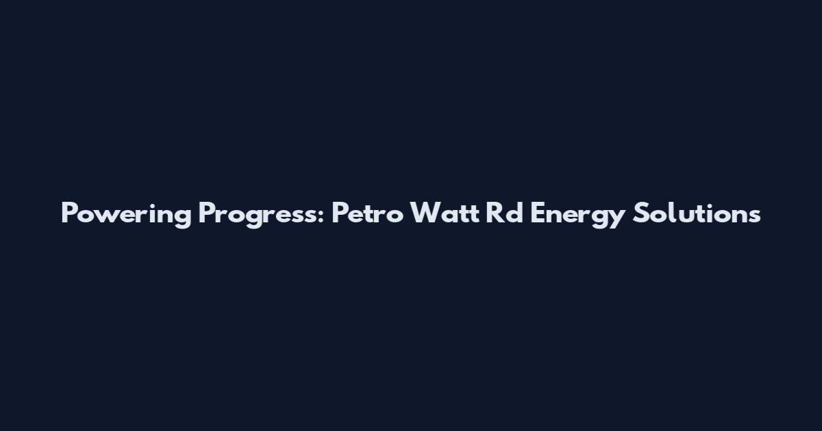 Powering Progress: Petro Watt Rd Energy Solutions
