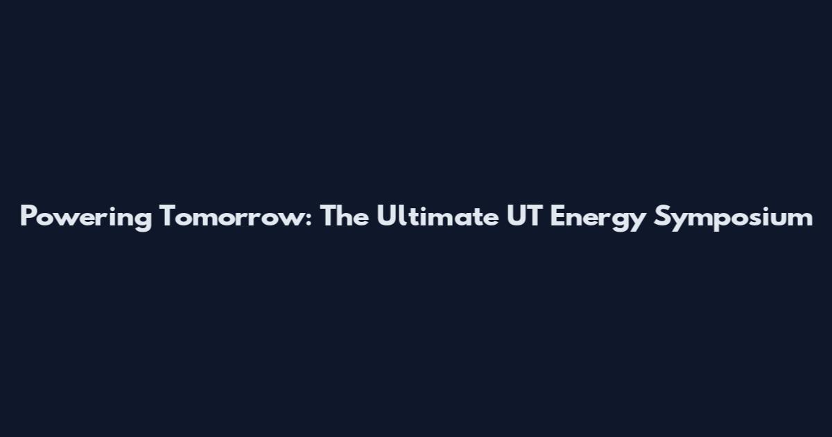 Powering Tomorrow: The Ultimate UT Energy Symposium