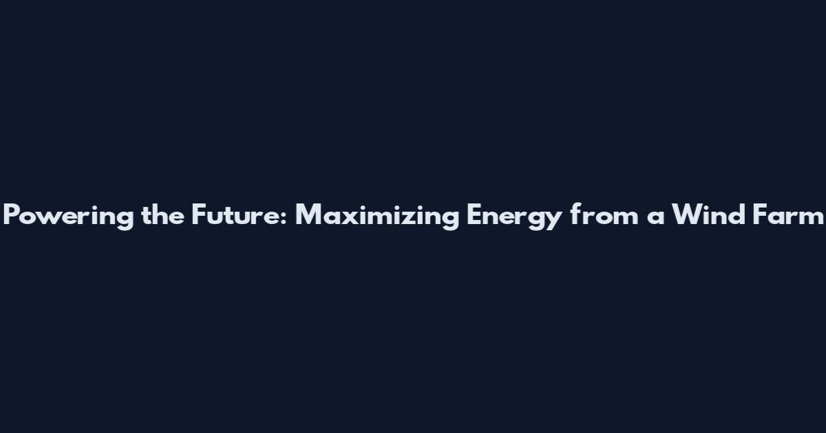 Powering the Future: Maximizing Energy from a Wind Farm