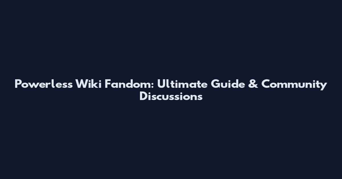 Powerless Wiki Fandom: Ultimate Guide & Community Discussions