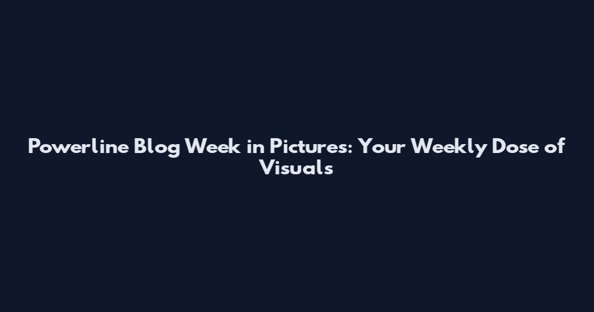 Powerline Blog Week in Pictures: Your Weekly Dose of Visuals