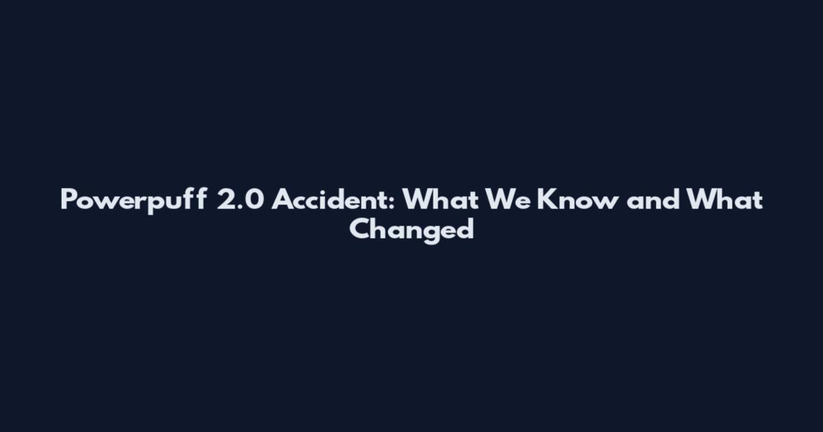 Powerpuff 2.0 Accident: What We Know and What Changed