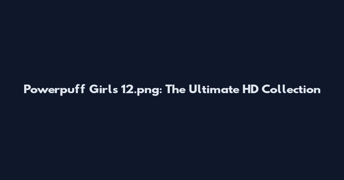 Powerpuff Girls 12.png: The Ultimate HD Collection