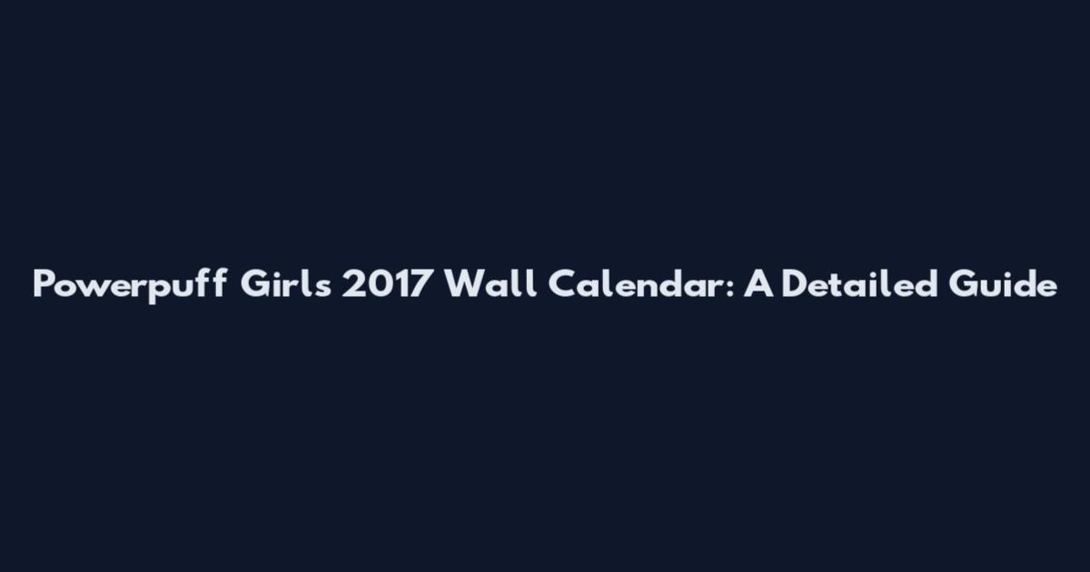 Powerpuff Girls 2017 Wall Calendar: A Detailed Guide