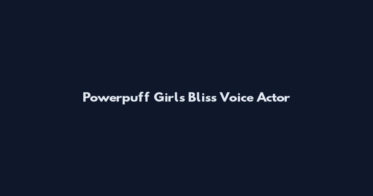 Powerpuff Girls Bliss Voice Actor
