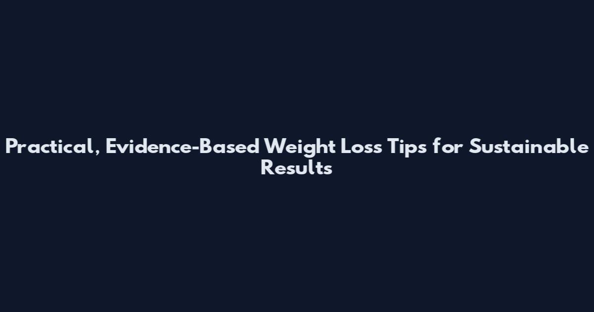 Practical, Evidence-Based Weight Loss Tips for Sustainable Results
