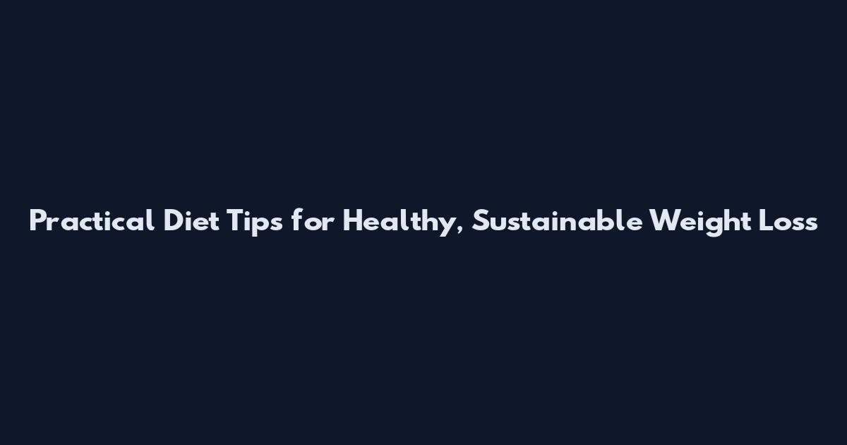 Practical Diet Tips for Healthy, Sustainable Weight Loss