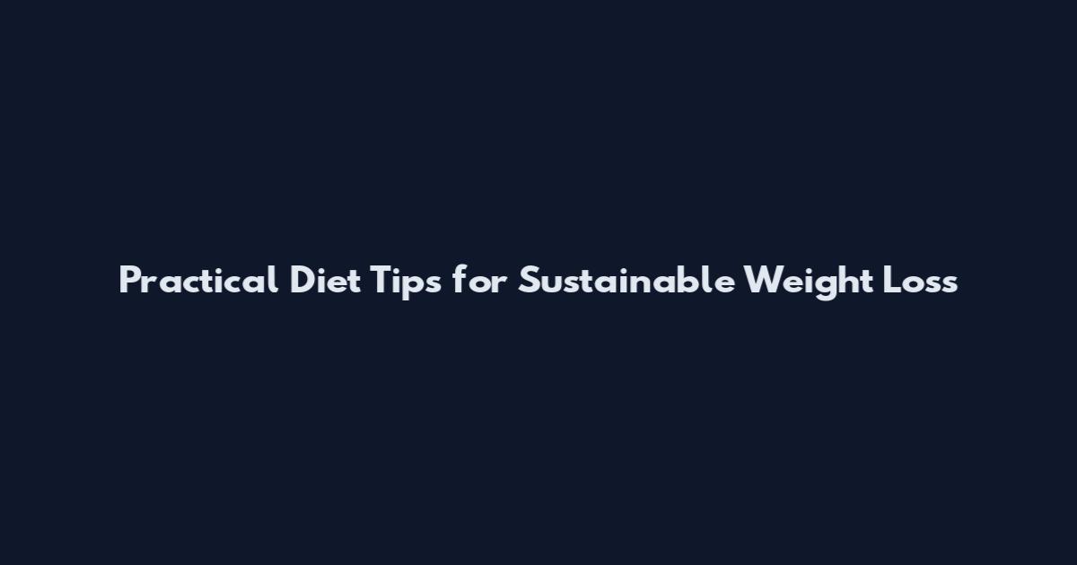 Practical Diet Tips for Sustainable Weight Loss