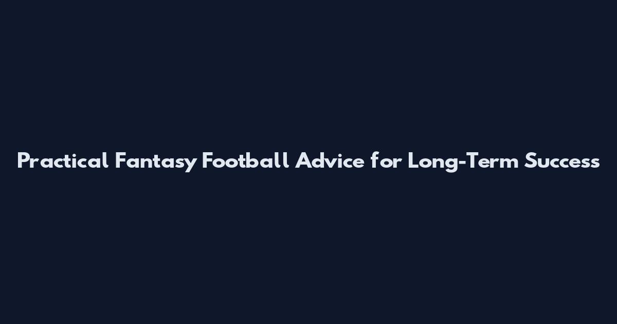 Practical Fantasy Football Advice for Long-Term Success