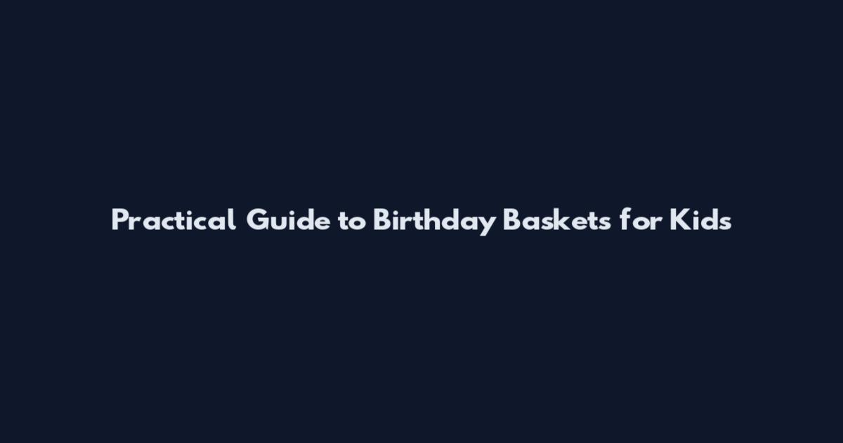 Practical Guide to Birthday Baskets for Kids