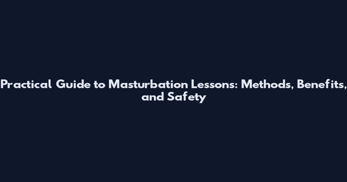 Practical Guide to Masturbation Lessons: Methods, Benefits, and Safety