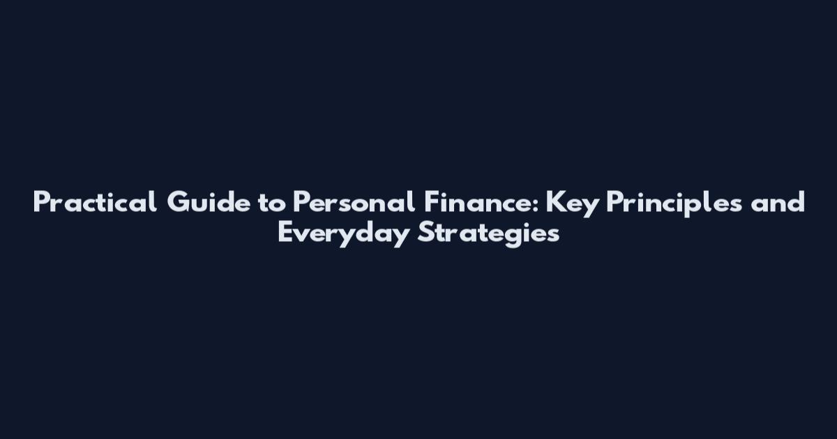 Practical Guide to Personal Finance: Key Principles and Everyday Strategies