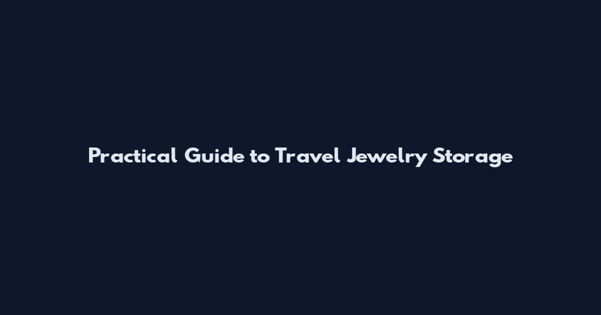 Practical Guide to Travel Jewelry Storage
