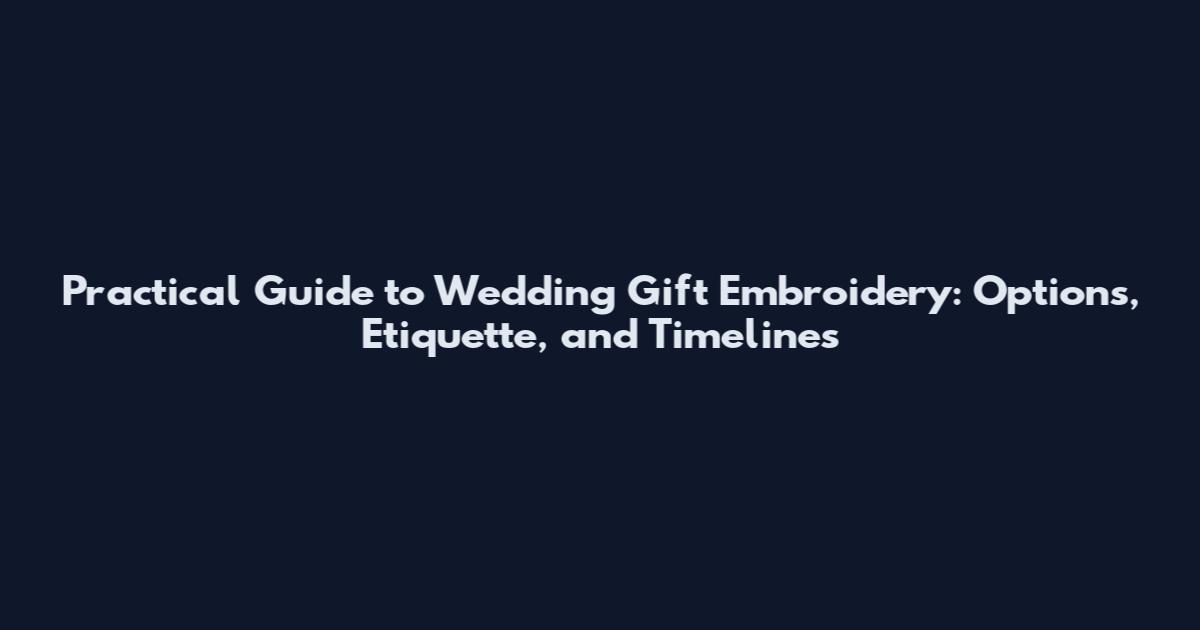 Practical Guide to Wedding Gift Embroidery: Options, Etiquette, and Timelines