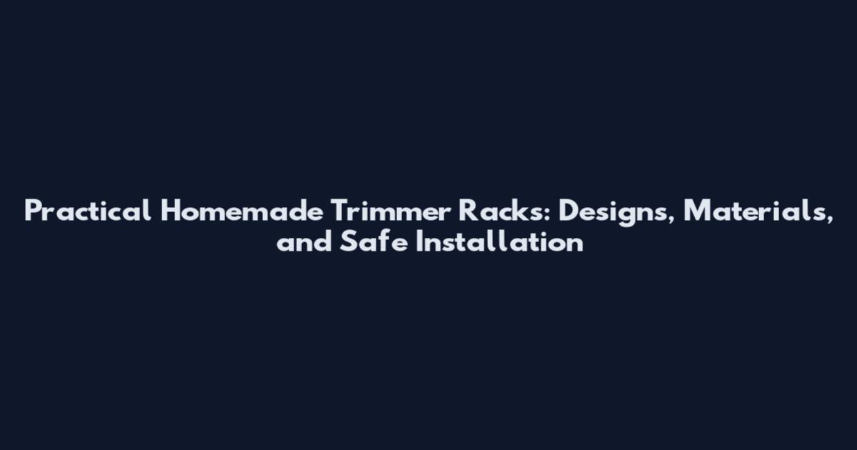 Practical Homemade Trimmer Racks: Designs, Materials, and Safe Installation