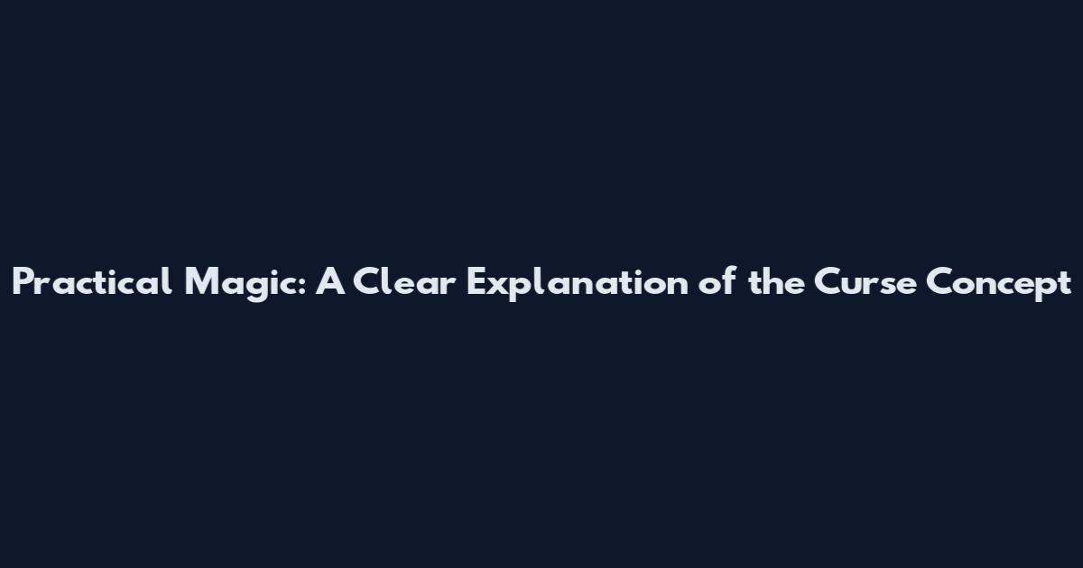 Practical Magic: A Clear Explanation of the Curse Concept
