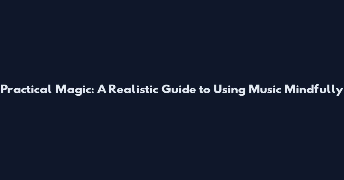 Practical Magic: A Realistic Guide to Using Music Mindfully