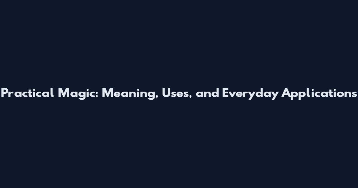 Practical Magic: Meaning, Uses, and Everyday Applications