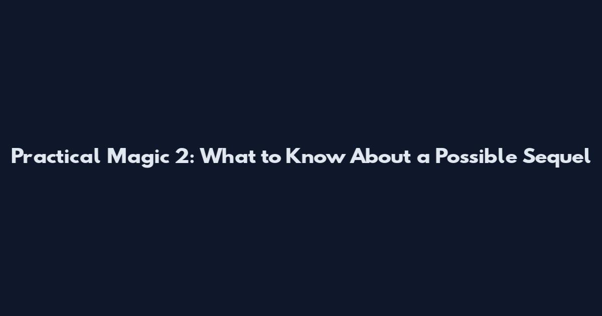 Practical Magic 2: What to Know About a Possible Sequel