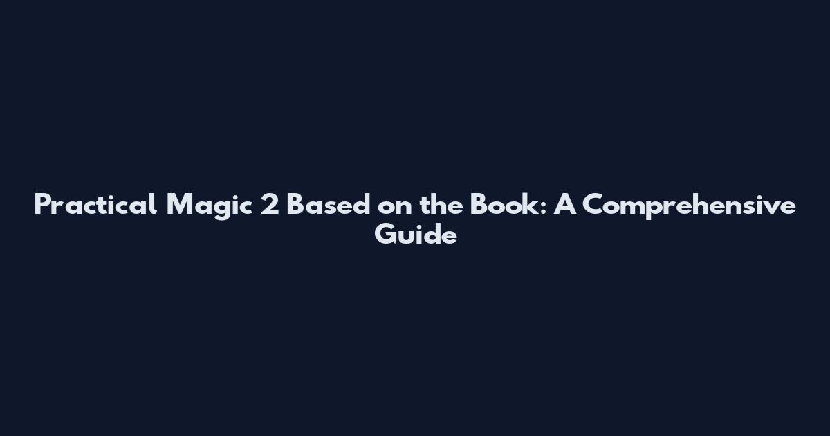 Practical Magic 2 Based on the Book: A Comprehensive Guide