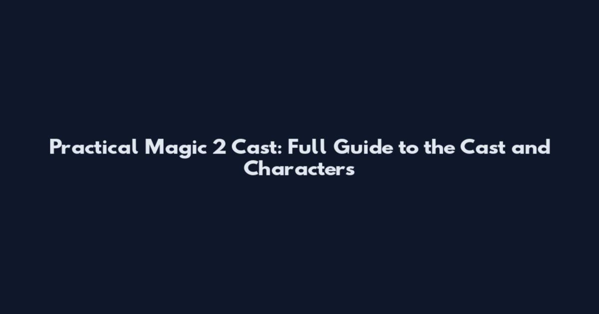 Practical Magic 2 Cast: Full Guide to the Cast and Characters