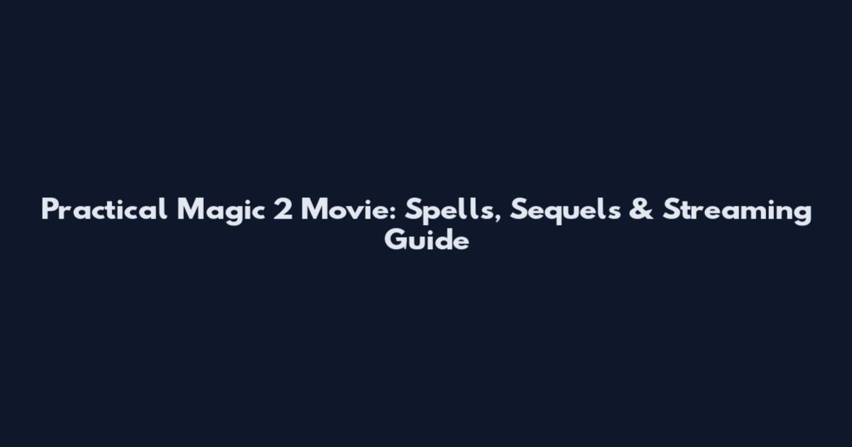 Practical Magic 2 Movie: Spells, Sequels & Streaming Guide