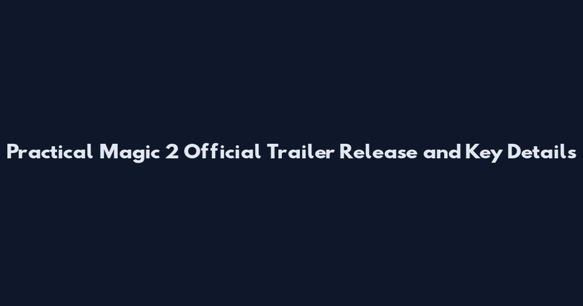 Practical Magic 2 Official Trailer Release and Key Details