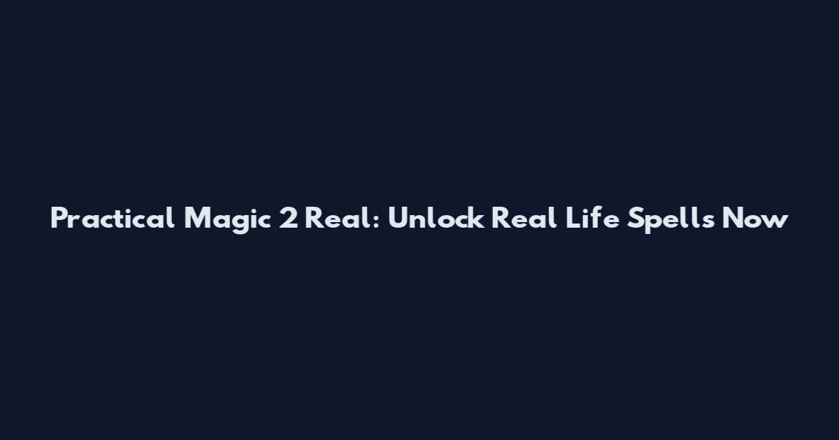 Practical Magic 2 Real: Unlock Real Life Spells Now