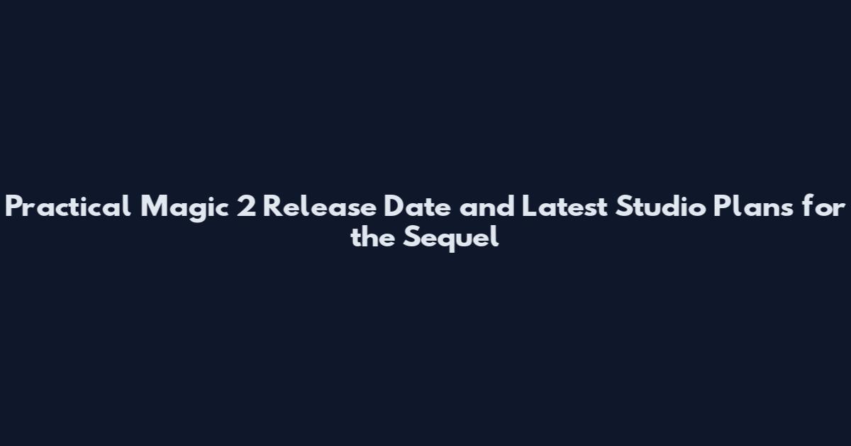 Practical Magic 2 Release Date and Latest Studio Plans for the Sequel