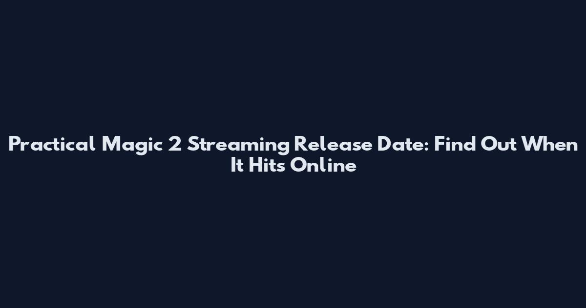 Practical Magic 2 Streaming Release Date: Find Out When It Hits Online