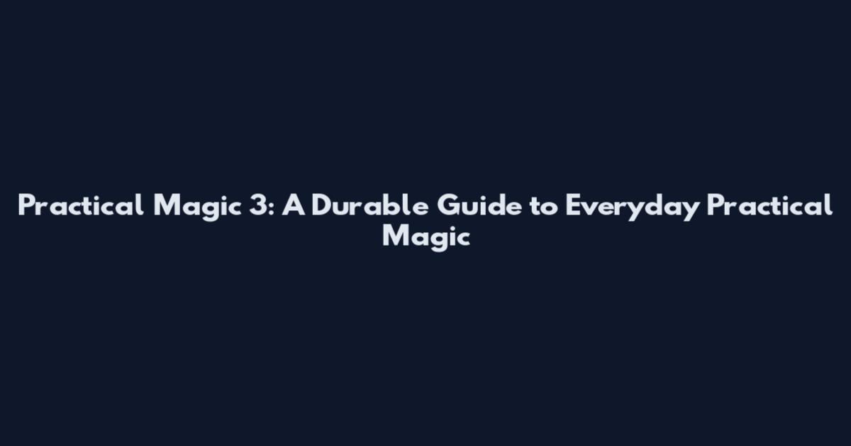 Practical Magic 3: A Durable Guide to Everyday Practical Magic