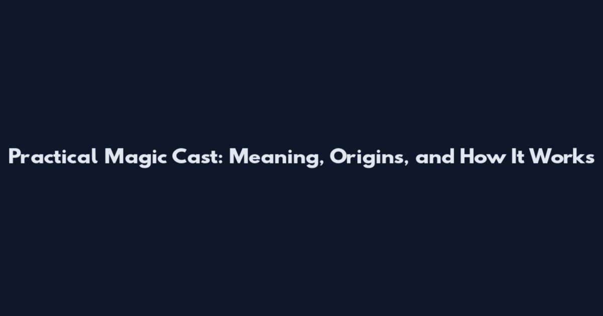 Practical Magic Cast: Meaning, Origins, and How It Works