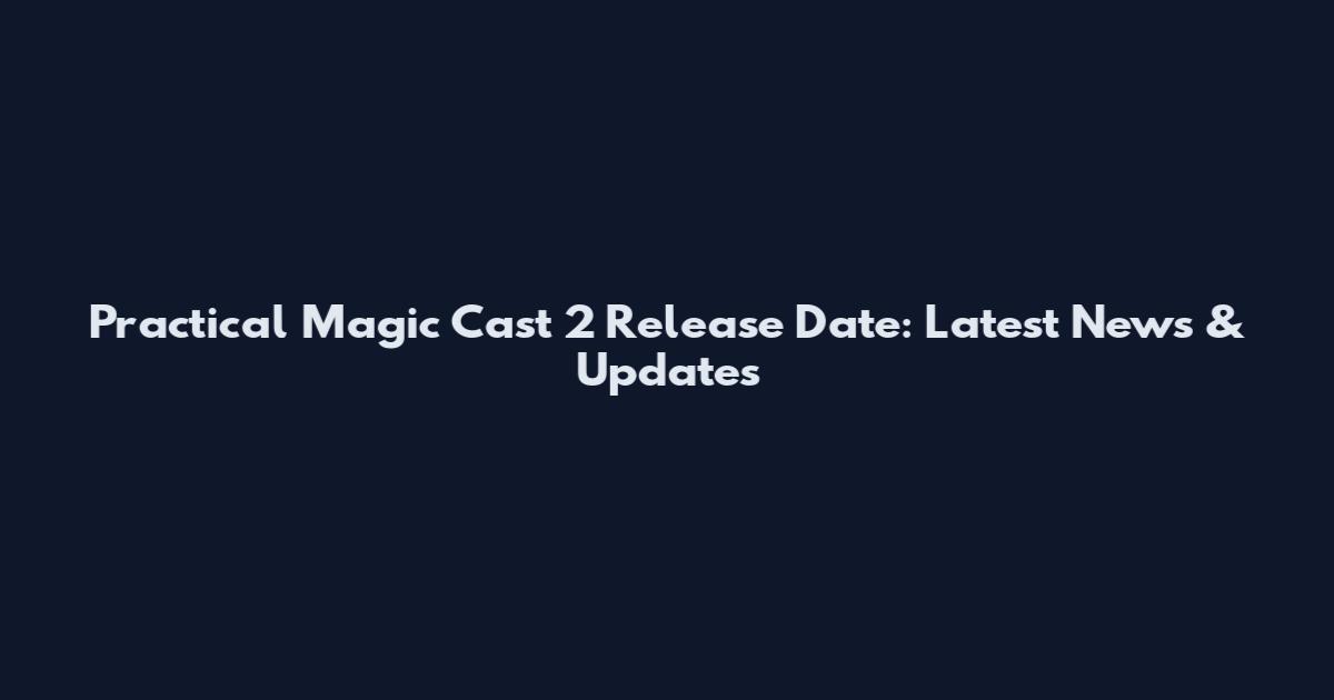 Practical Magic Cast 2 Release Date: Latest News & Updates