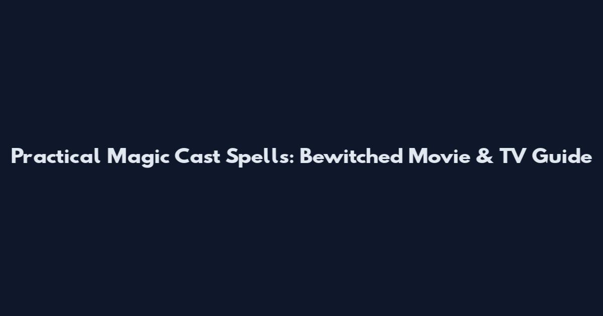 Practical Magic Cast Spells: Bewitched Movie & TV Guide
