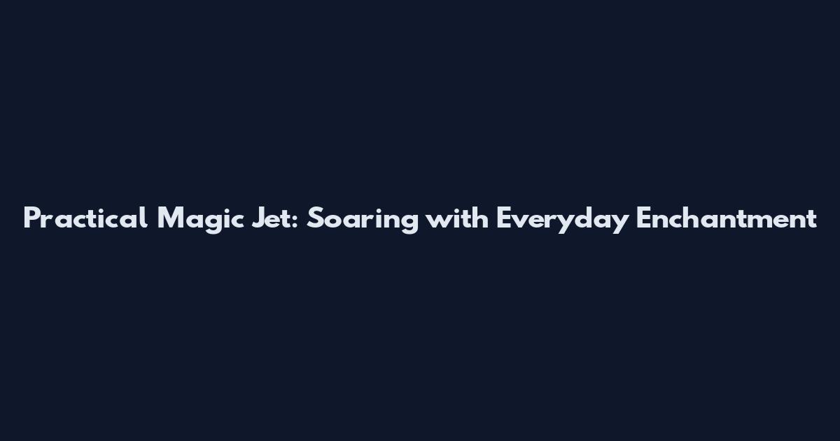 Practical Magic Jet: Soaring with Everyday Enchantment