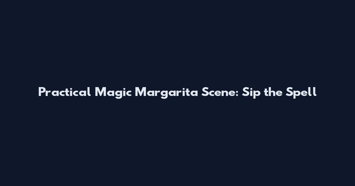 Practical Magic Margarita Scene: Sip the Spell