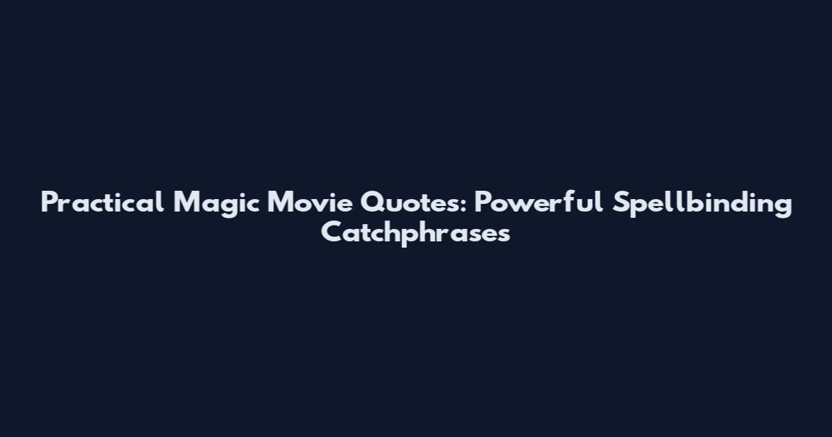 Practical Magic Movie Quotes: Powerful Spellbinding Catchphrases