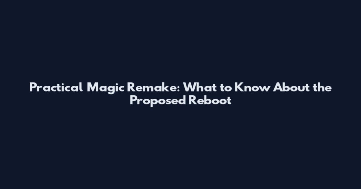 Practical Magic Remake: What to Know About the Proposed Reboot