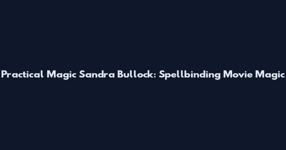 Practical Magic Sandra Bullock: Spellbinding Movie Magic