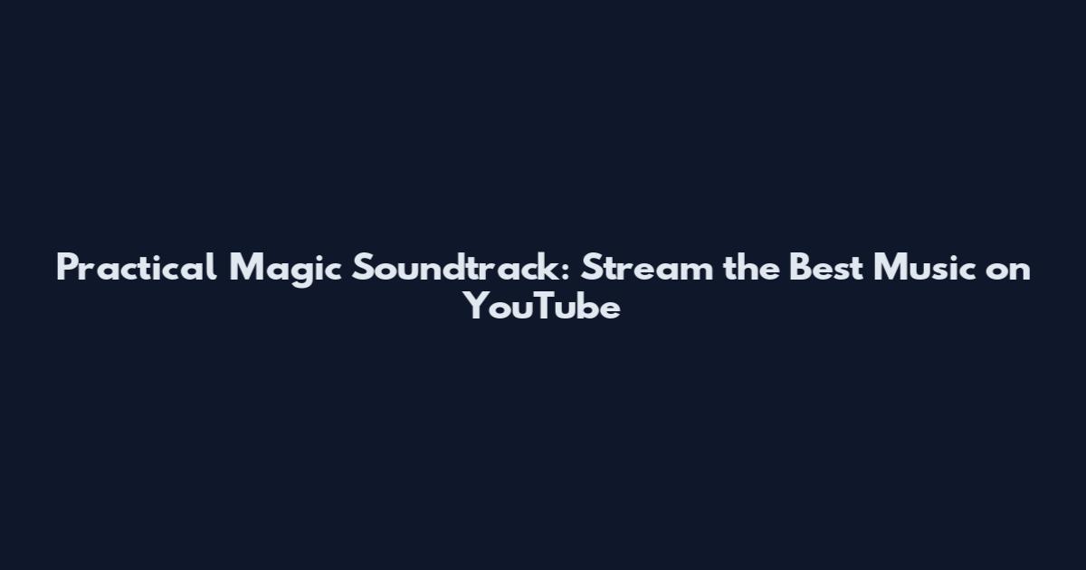 Practical Magic Soundtrack: Stream the Best Music on YouTube