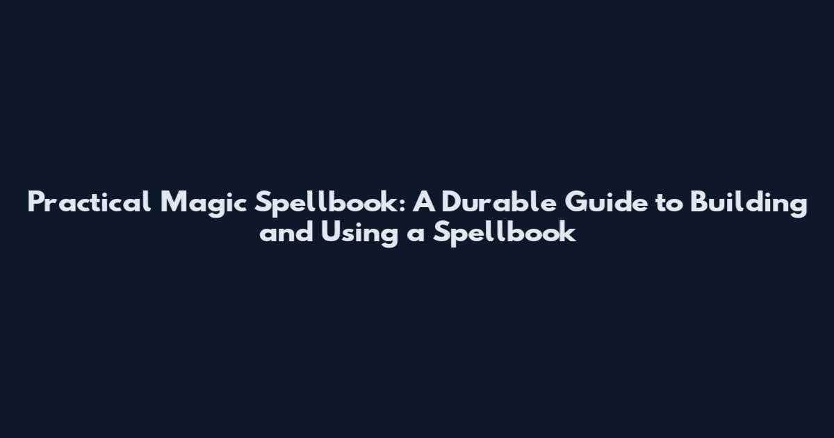 Practical Magic Spellbook: A Durable Guide to Building and Using a Spellbook