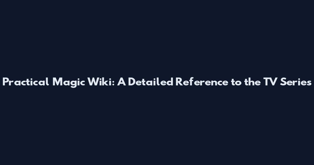 Practical Magic Wiki: A Detailed Reference to the TV Series